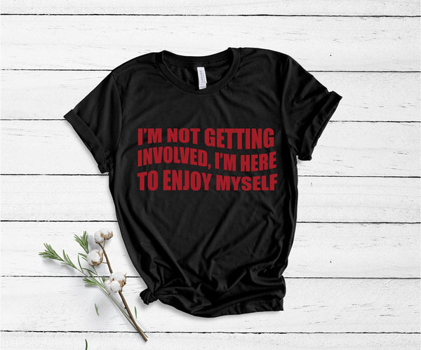 I'm Not Getting Involved, I'm Here To Enjoy Myself - Unisex T-Shirt