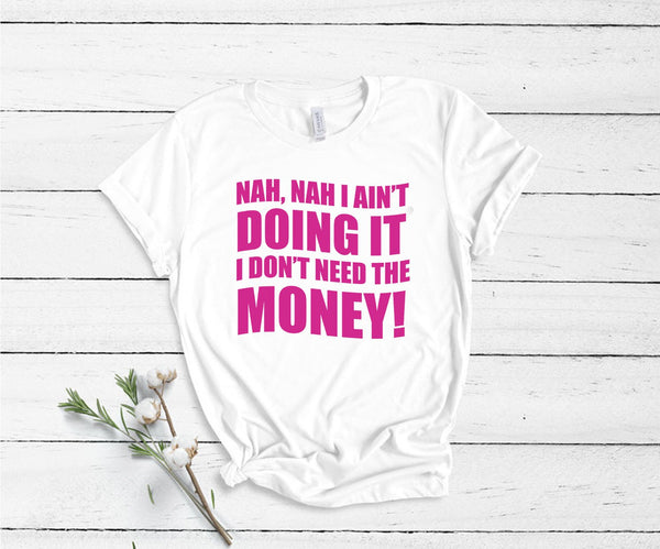 Nah, Nah I Ain't Doing It, I Don't Need The Money! - Unisex T-Shirt