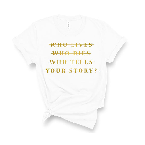 Who Lives Who Dies Who Tells Your Story? - Unisex Fit T-Shirt