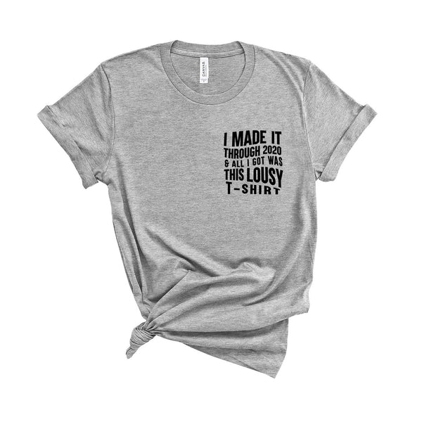 I Made It Through 2020 and All I Got Was This Lousy T-Shirt - Unisex Fit T-Shirt