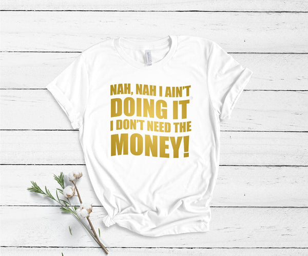Nah, Nah I Ain't Doing It, I Don't Need The Money! - Unisex T-Shirt