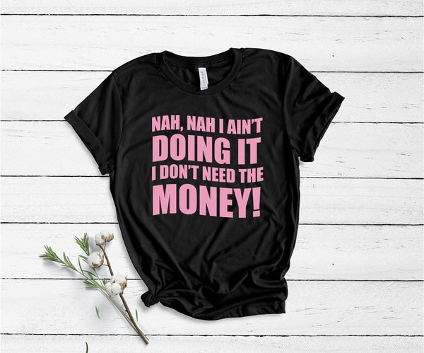 Nah, Nah I Ain't Doing It, I Don't Need The Money! - Unisex T-Shirt