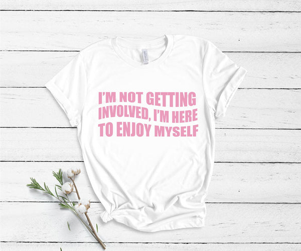 I'm Not Getting Involved, I'm Here To Enjoy Myself - Unisex T-Shirt