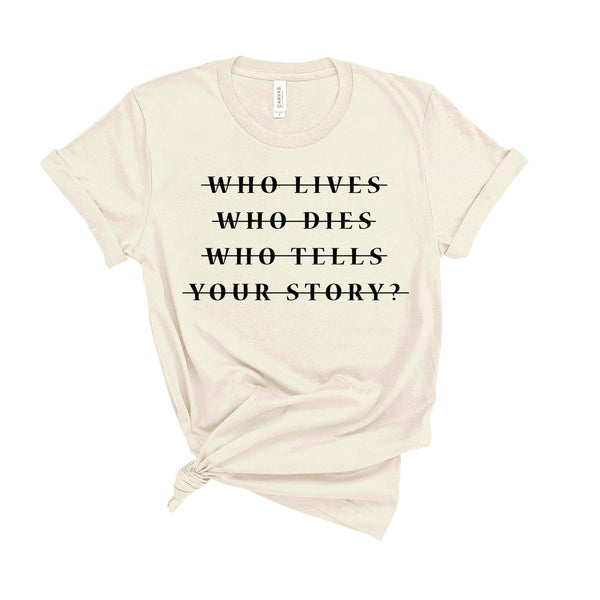 Who Lives Who Dies Who Tells Your Story? - Unisex Fit T-Shirt