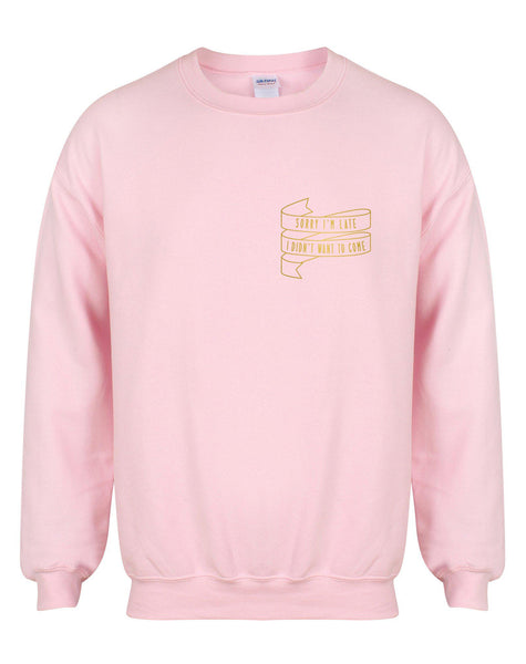 Sorry I'm Late I Didn't Want To Come - Unisex Fit Sweater