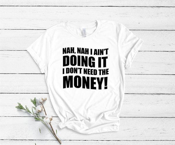 Nah, Nah I Ain't Doing It, I Don't Need The Money! - Unisex T-Shirt