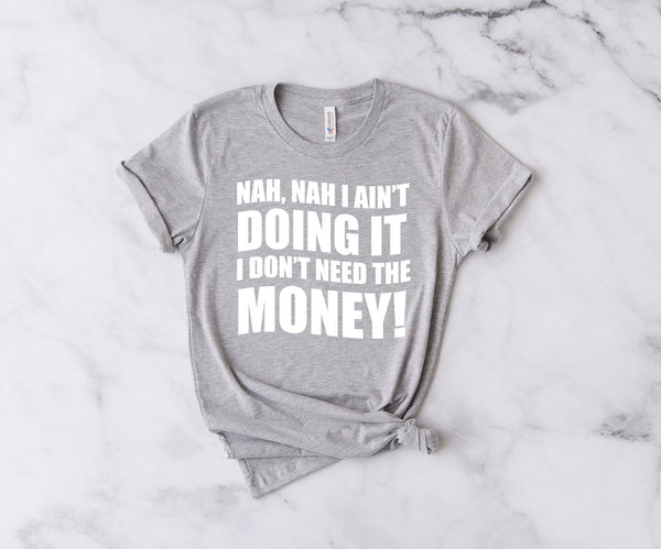 Nah, Nah I Ain't Doing It, I Don't Need The Money! - Unisex T-Shirt