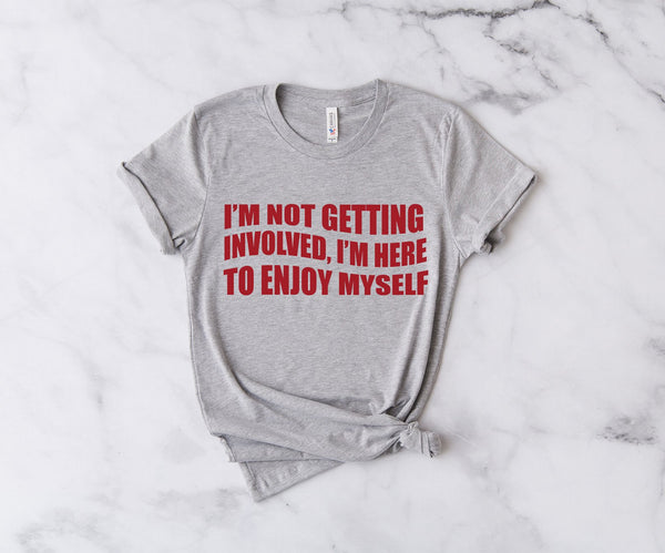 I'm Not Getting Involved, I'm Here To Enjoy Myself - Unisex T-Shirt