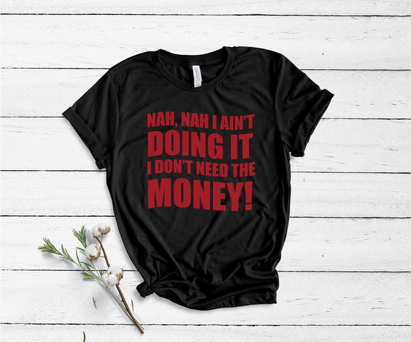 Nah, Nah I Ain't Doing It, I Don't Need The Money! - Unisex T-Shirt