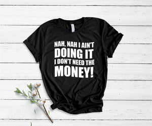 Nah, Nah I Ain't Doing It, I Don't Need The Money! - Unisex T-Shirt