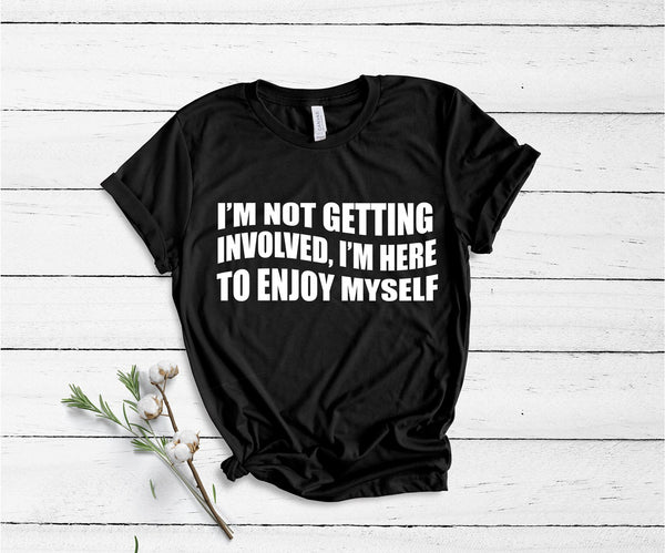 I'm Not Getting Involved, I'm Here To Enjoy Myself - Unisex T-Shirt