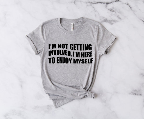 I'm Not Getting Involved, I'm Here To Enjoy Myself - Unisex T-Shirt
