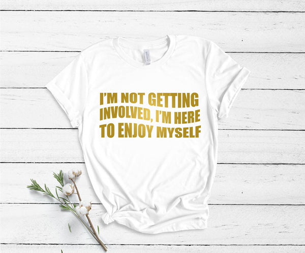 I'm Not Getting Involved, I'm Here To Enjoy Myself - Unisex T-Shirt