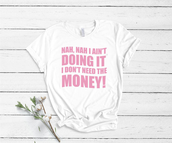 Nah, Nah I Ain't Doing It, I Don't Need The Money! - Unisex T-Shirt