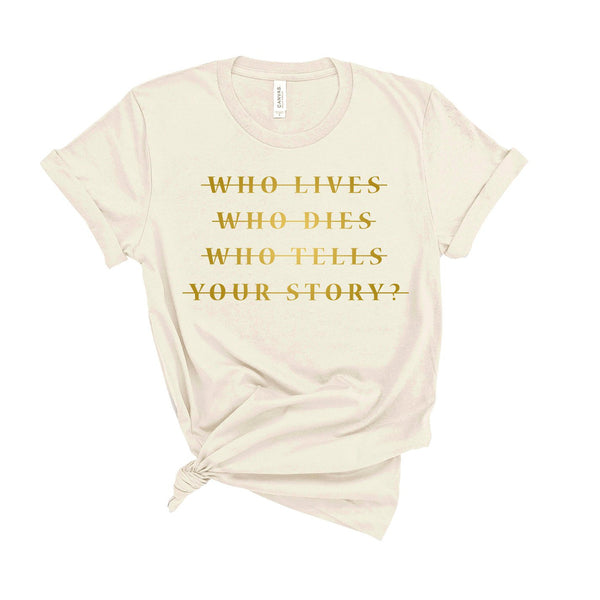 Who Lives Who Dies Who Tells Your Story? - Unisex Fit T-Shirt