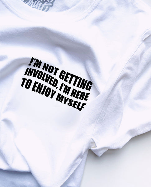 I'm Not Getting Involved, I'm Here To Enjoy Myself - Unisex T-Shirt