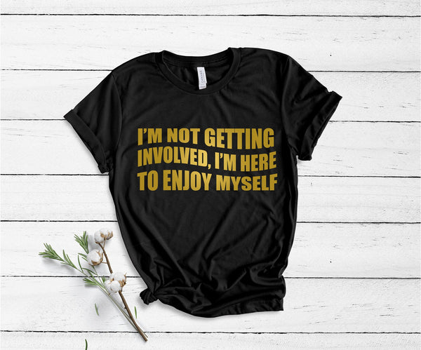 I'm Not Getting Involved, I'm Here To Enjoy Myself - Unisex T-Shirt