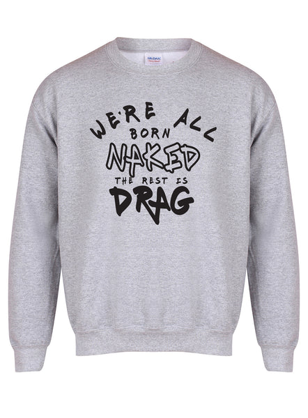 We're All Born Naked, The Rest is Drag - Unisex Fit Sweater