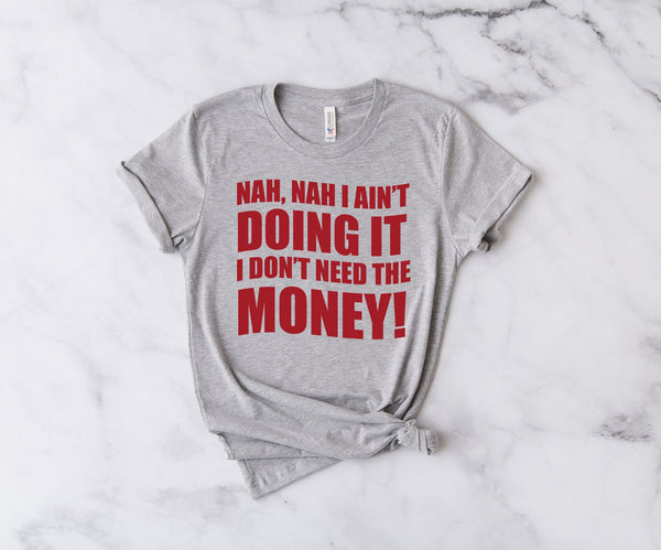Nah, Nah I Ain't Doing It, I Don't Need The Money! - Unisex T-Shirt
