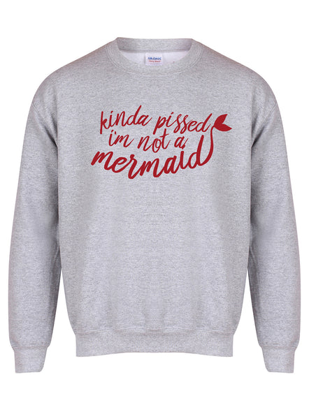 Kinda Pissed I'm Not a Mermaid - Unisex Fit Sweater