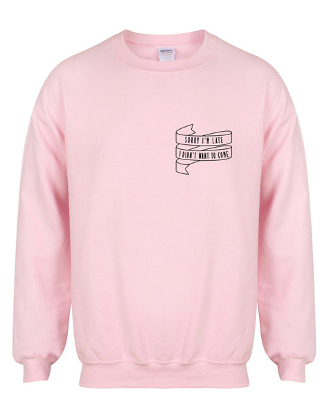 Sorry I'm Late I Didn't Want To Come - Unisex Fit Sweater