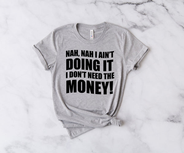 Nah, Nah I Ain't Doing It, I Don't Need The Money! - Unisex T-Shirt