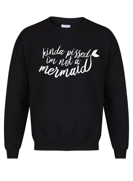Kinda Pissed I'm Not a Mermaid - Unisex Fit Sweater