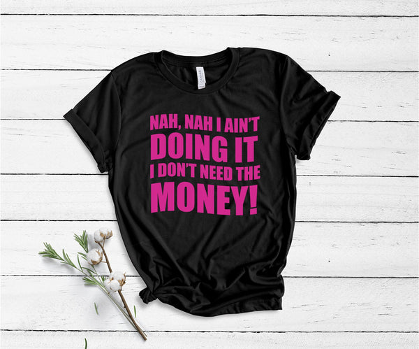 Nah, Nah I Ain't Doing It, I Don't Need The Money! - Unisex T-Shirt