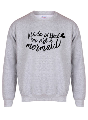 Kinda Pissed I'm Not a Mermaid - Unisex Fit Sweater