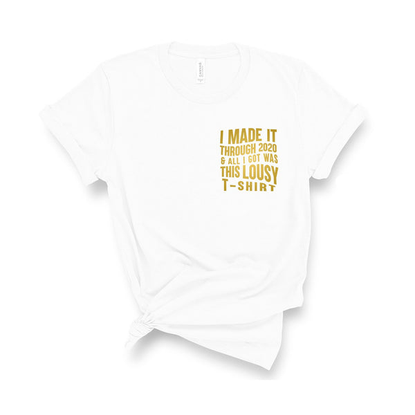 I Made It Through 2020 and All I Got Was This Lousy T-Shirt - Unisex Fit T-Shirt