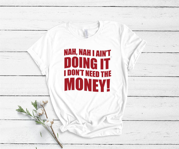 Nah, Nah I Ain't Doing It, I Don't Need The Money! - Unisex T-Shirt