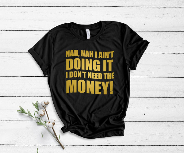 Nah, Nah I Ain't Doing It, I Don't Need The Money! - Unisex T-Shirt