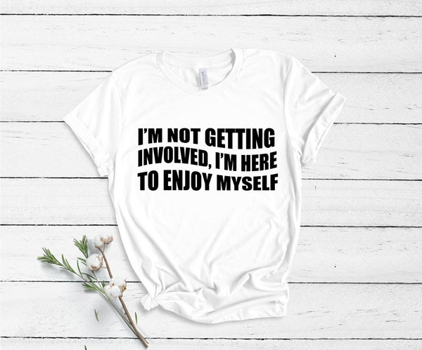 I'm Not Getting Involved, I'm Here To Enjoy Myself - Unisex T-Shirt