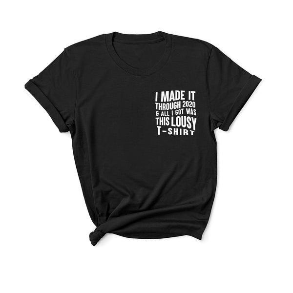 I Made It Through 2020 and All I Got Was This Lousy T-Shirt - Unisex Fit T-Shirt