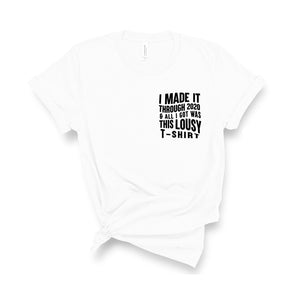 I Made It Through 2020 and All I Got Was This Lousy T-Shirt - Unisex Fit T-Shirt