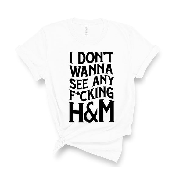 I Don't Wanna See Any F*cking H&M... - Unisex Fit T-Shirt-All Products-Kelham Print