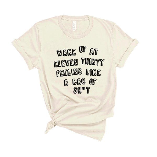 Wake Up At Eleven Thirty Feeling Like a Bag of Sh*t - Unisex Fit T-Shirt