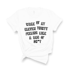 Wake Up At Eleven Thirty Feeling Like a Bag of Sh*t - Unisex Fit T-Shirt