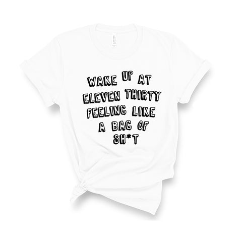 Wake Up At Eleven Thirty Feeling Like a Bag of Sh*t - Unisex Fit T-Shirt